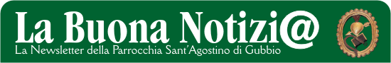 La Buona Notizi@ - La Newsletter della Parrocchia di S.Agostino di Gubbio